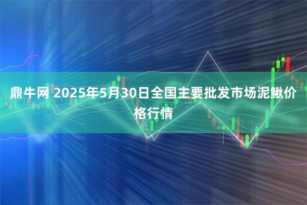 鼎牛网 2025年5月30日全国主要批发市场泥鳅价格行情