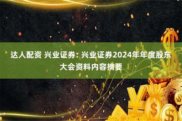 达人配资 兴业证券: 兴业证券2024年年度股东大会资料内容摘要
