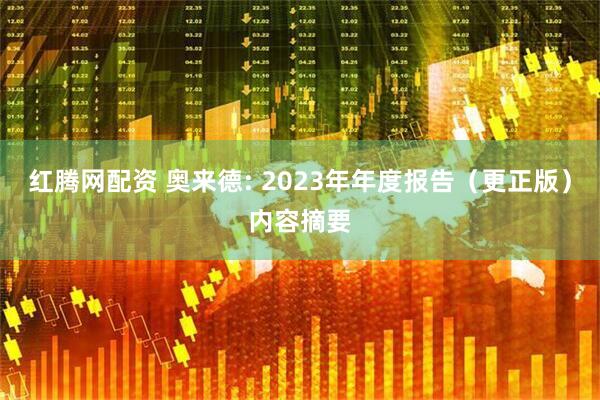 红腾网配资 奥来德: 2023年年度报告(更正版)内容摘要