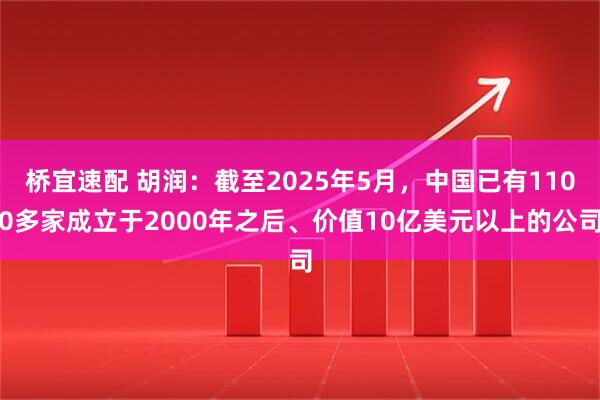 桥宜速配 胡润：截至2025年5月，中国已有1100多家成立于2000年之后、价值10亿美元以上的公司