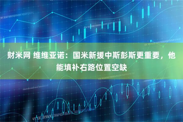财米网 维维亚诺：国米新援中斯彭斯更重要，他能填补右路位置空缺