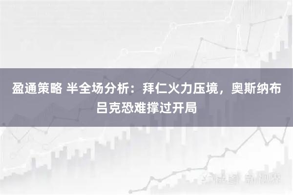 盈通策略 半全场分析:拜仁火力压境,奥斯纳布吕克恐难撑过开局